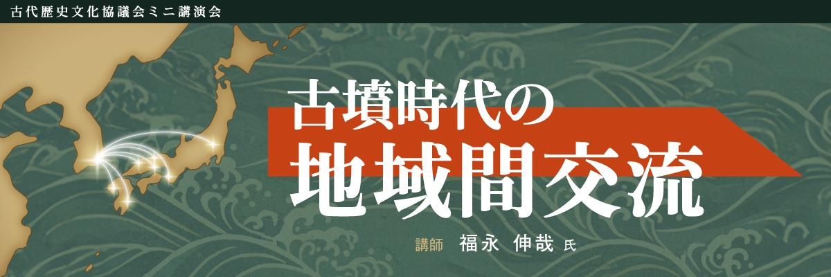 令和７年度　古代歴史文化協議会ミニ講演会　動画配信 基調講演：古墳時代の地域間交流